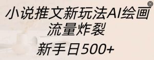 小说推文新玩法AI绘画,流量炸裂,新手日500+【揭秘】-阳知网创资源库