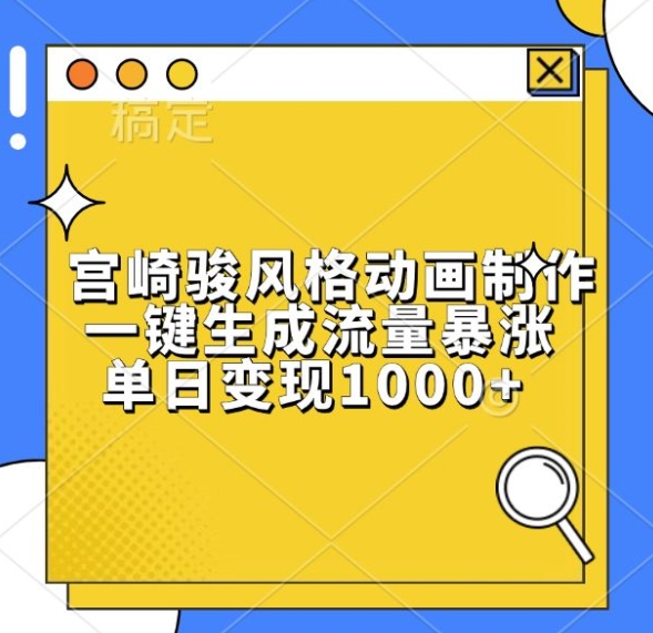 宫崎骏风格动画制作,一键生成流量暴涨,单日变现1k-阳知网创资源库