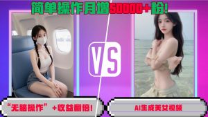 “无脑操作”+收益翻倍,AI生成美女视频,简单操作月增5万粉!-阳知网创资源库