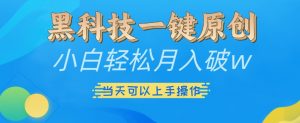 黑科技一键原创小白轻松月入破w,三当天可以上手操作【揭秘】-阳知网创资源库