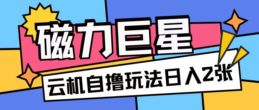 磁力巨星,无脑撸收益玩法无需手机云机操作可矩阵放大单日收入200+【揭秘】-阳知网创资源库