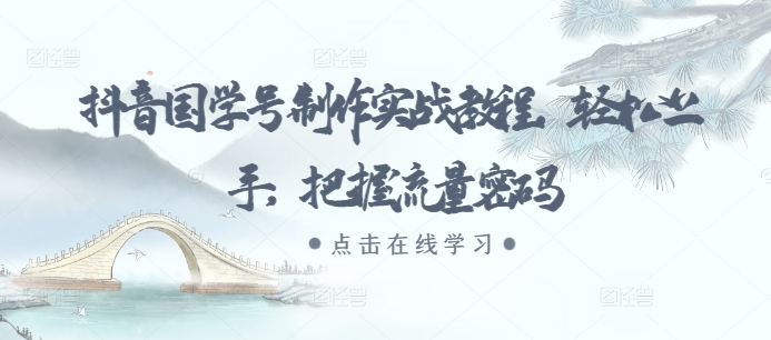 抖音国学号制作实战教程,轻松上手,把握流量密码-阳知网创资源库