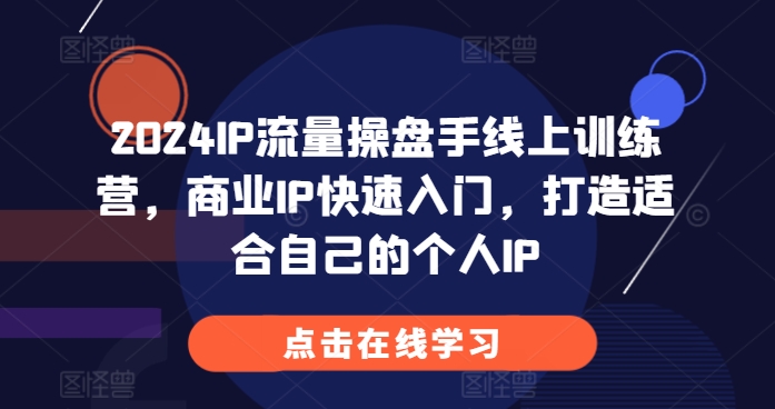 2024IP流量操盘手线上训练营,商业IP快速入门,打造适合自己的个人IP-阳知网创资源库