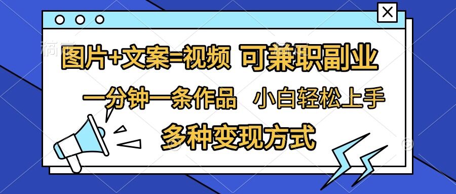 图片+文案=视频,精准暴力引流,可兼职副业,一分钟一条作品,小白轻松上手,多种变现方式-阳知网创资源库