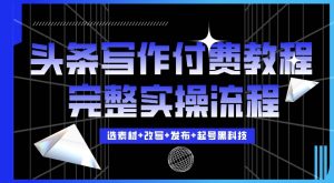今日头条写作付费私密教程,轻松日入3位数,完整实操流程【揭秘】-阳知网创资源库