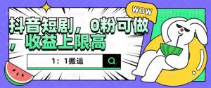 抖音短剧1：1搬运，无违规，0粉可做，收益上限高-阳知网创资源库
