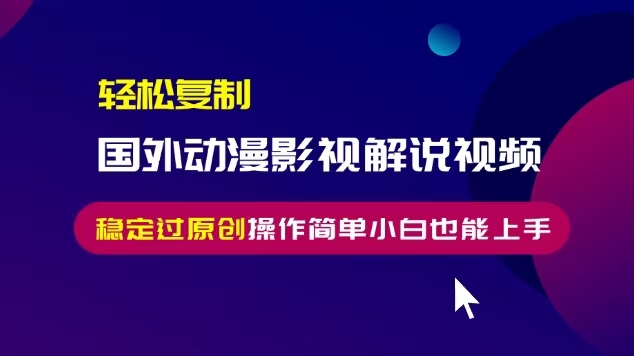 轻松复制国外动漫影视解说视频,无脑搬运稳定过原创,操作简单小白也能上手【揭秘】-阳知网创资源库