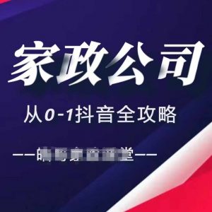 家政公司从0-1抖音全攻略,教你从短视频+直播全方位进行抖音引流-阳知网创资源库