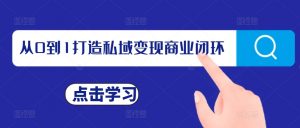 从0到1打造私域变现商业闭环，私域变现操盘手，私域IP打造-阳知网创资源库