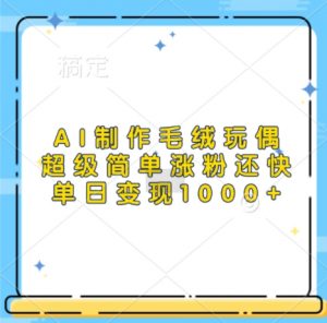 AI制作毛绒玩偶,超级简单涨粉还快,单日变现1k-阳知网创资源库