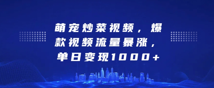萌宠炒菜视频,爆款视频流量暴涨,单日变现1k-阳知网创资源库