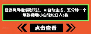 怪谈类风格爆款玩法，AI自动生成，五分钟一个爆款视频，小白轻松日入3张【揭秘】-阳知网创资源库