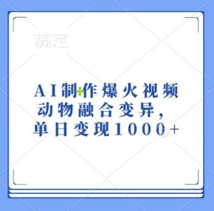 AI制作爆火视频,动物融合变异,单日变现1k-阳知网创资源库