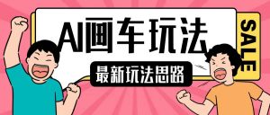 最新AI画车玩法,2分钟一个作品,小白轻松上手单日收入200+-阳知网创资源库