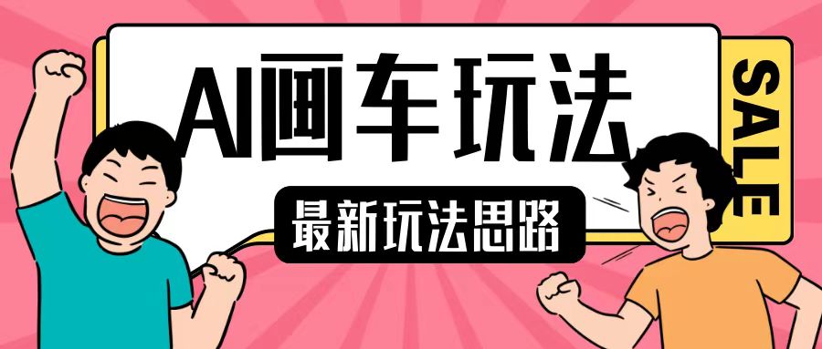 最新AI画车玩法,2分钟一个作品,小白轻松上手单日收入200+-阳知网创资源库