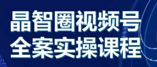 晶姐说直播·视频号全案实操课,从0-1全流程-阳知网创资源库