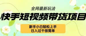 快手短视频带货项目最新玩法,新手小白轻松上手,日入几张很简单【揭秘】-阳知网创资源库