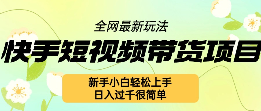 快手短视频带货项目最新玩法,新手小白轻松上手,日入几张很简单【揭秘】-阳知网创资源库