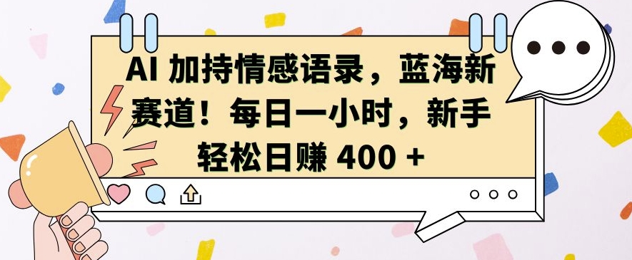 AI 加持情感语录,蓝海新赛道,每日一小时,新手轻松日入 400【揭秘】-阳知网创资源库