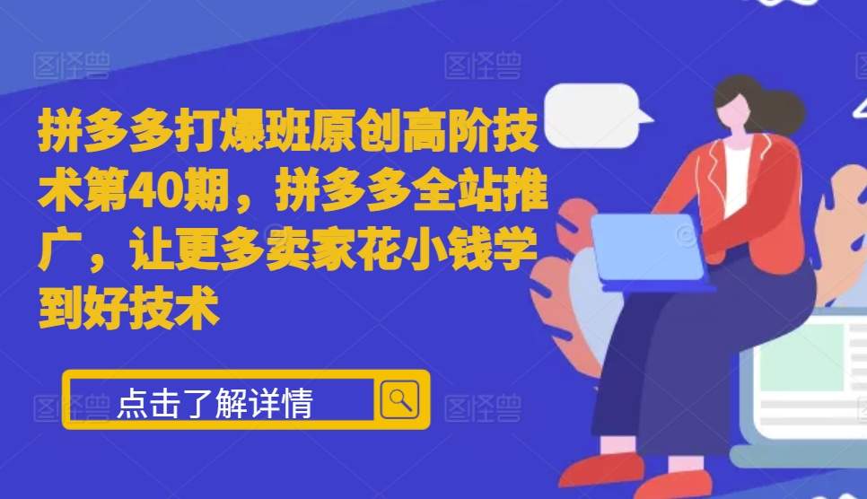拼多多打爆班原创高阶技术第40期,拼多多全站推广,让更多卖家花小钱学到好技术-阳知网创资源库