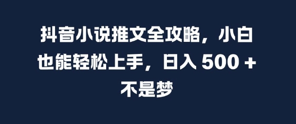 抖音小说推文全攻略,小白也能轻松上手,日入 5张+ 不是梦【揭秘】-阳知网创资源库