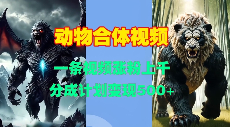 动物合体视频，一条视频涨粉上千，一键生成，分成计划变现5张-阳知网创资源库