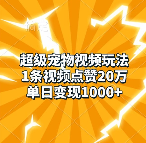超级宠物视频玩法,1条视频点赞20万,单日变现1k-阳知网创资源库