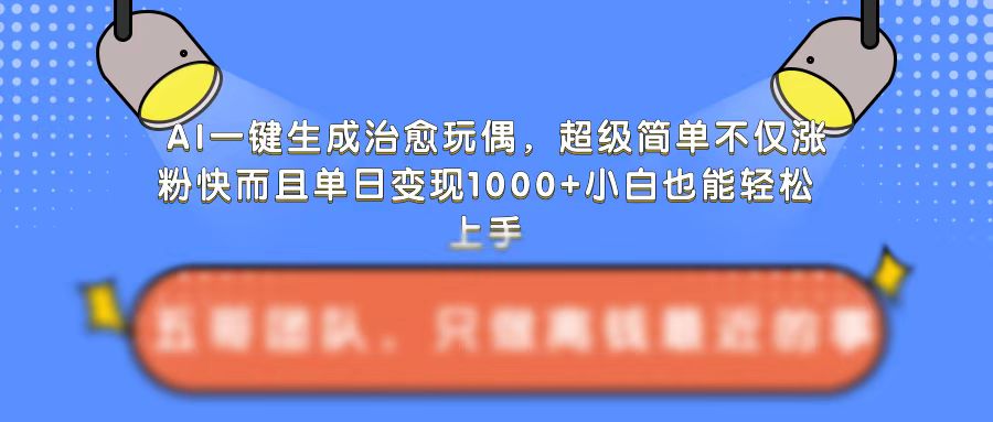 AI一键生成治愈玩偶,超级简单,不仅涨粉快而且单日变现1k-阳知网创资源库