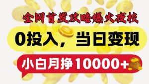 全网首发爆火夜校，0投入，当日变现，小白轻松月入1w+【揭秘】-阳知网创资源库