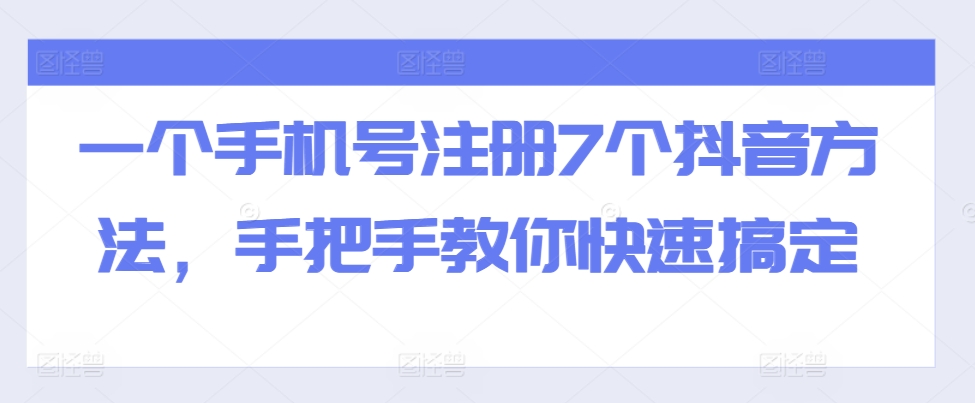 一个手机号注册7个抖音方法,手把手教你快速搞定-阳知网创资源库