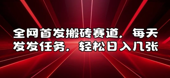 全网首发搬砖赛道,每天发发任务,轻松日入几张【揭秘】-阳知网创资源库