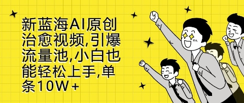 新蓝海AI原创治愈视频,引爆流量池,小白也能轻松上手,篇篇10W+【揭秘】-阳知网创资源库