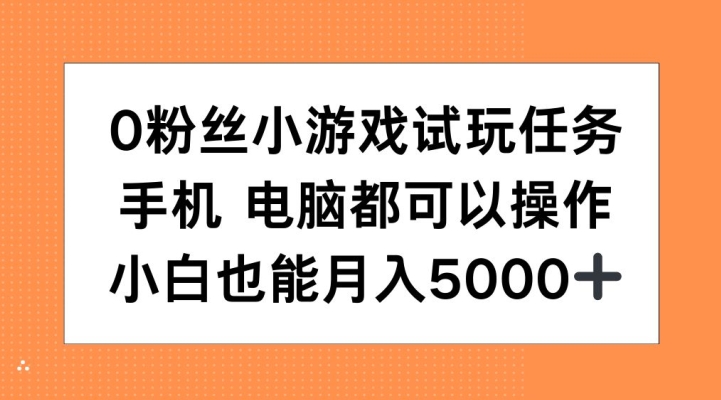 0粉丝小游戏试玩任务,手机电脑都可以操作,小白也能月入5000+【揭秘】-阳知网创资源库