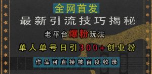 最新引流技巧揭秘,老平台爆粉玩法,单人单号日引300+创业粉,作品可直接被百度收录-阳知网创资源库