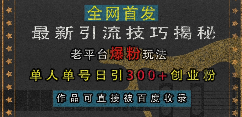 最新引流技巧揭秘,老平台爆粉玩法,单人单号日引300+创业粉,作品可直接被百度收录-阳知网创资源库