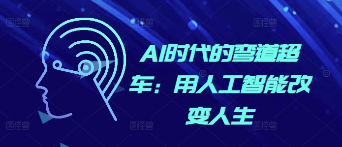 AI时代的弯道超车:用人工智能改变人生-阳知网创资源库