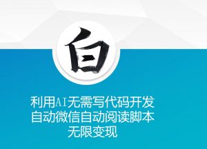 利用AI无需写代码开发自动微信自动阅读脚本无限变现 【揭秘】-阳知网创资源库