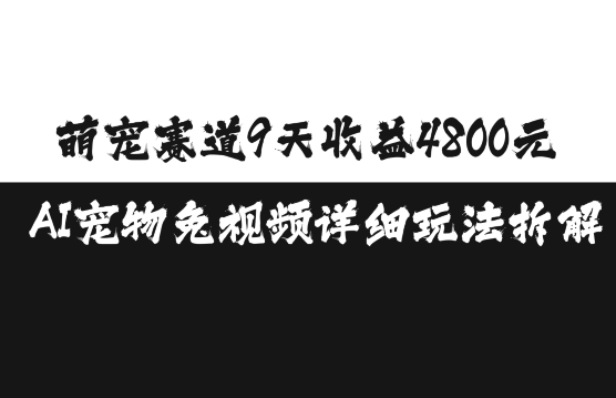 萌宠赛道9天收益4800元,AI宠物免视频详细玩法拆解-阳知网创资源库