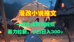 漫改小说推文,一键生成原创视频,暴力拉新,小白日入3张-阳知网创资源库