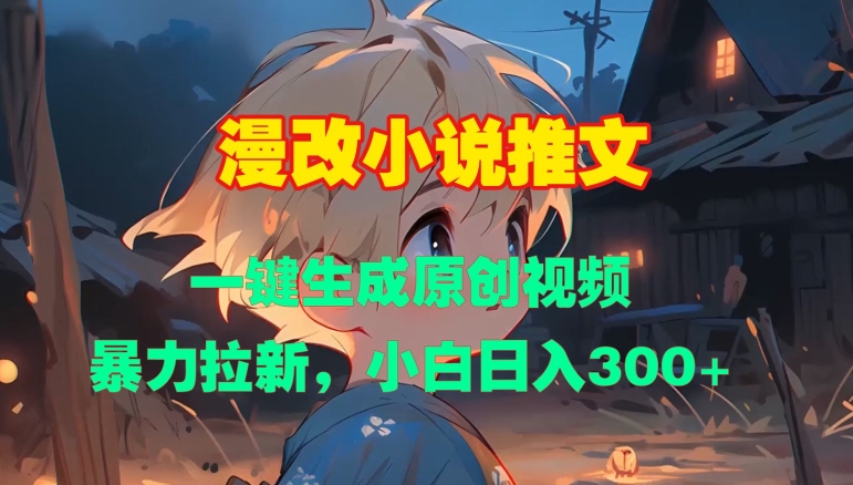 漫改小说推文,一键生成原创视频,暴力拉新,小白日入3张-阳知网创资源库