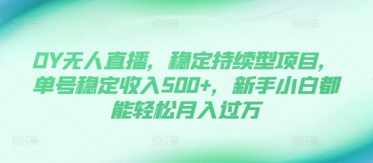 DY无人直播,稳定持续型项目,单号稳定收入500+,新手小白都能轻松月入过万【揭秘】-阳知网创资源库