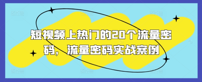 短视频上热门的20个流量密码,流量密码实战案例-阳知网创资源库