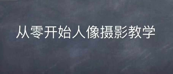 情感人像摄影综合训练，从0开始人像摄影教学-阳知网创资源库