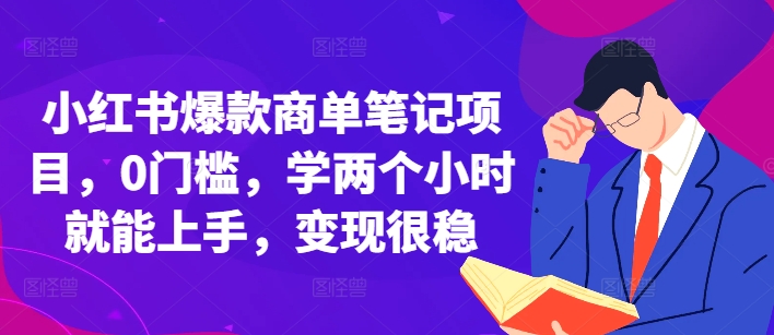 小红书爆款商单笔记项目,0门槛,学两个小时就能上手,变现很稳-阳知网创资源库