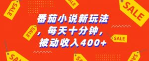 番茄小说新玩法，利用现有AI工具无脑操作，每天十分钟被动收益4张【揭秘】-阳知网创资源库