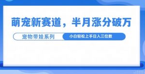 萌宠新赛道,萌宠带娃,半月涨粉10万+,小白轻松入手【揭秘】-阳知网创资源库