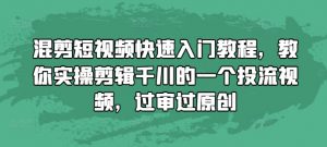 混剪短视频快速入门教程,教你实操剪辑千川的一个投流视频,过审过原创-阳知网创资源库