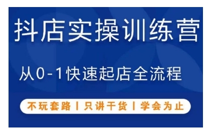 抖音小店实操训练营,从0-1快速起店全流程,不玩套路,只讲干货,学会为止-阳知网创资源库