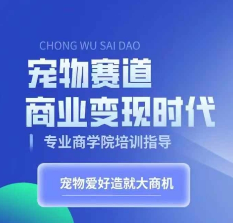 宠物赛道商业变现时代,学习宠物短视频带货变现,将宠物热爱变成事业-阳知网创资源库