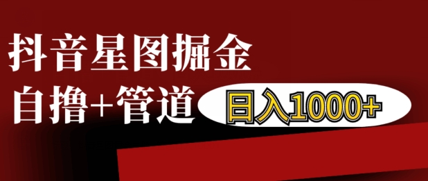 抖音星图掘金自撸，可以管道也可以自营，日入1k【揭秘】-阳知网创资源库